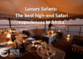 Luxury Safaris: The Best High-End Safari Experiences in Africa